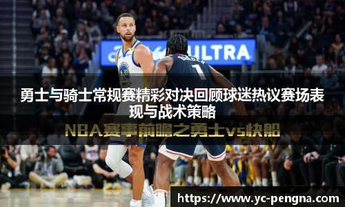 勇士与骑士常规赛精彩对决回顾球迷热议赛场表现与战术策略