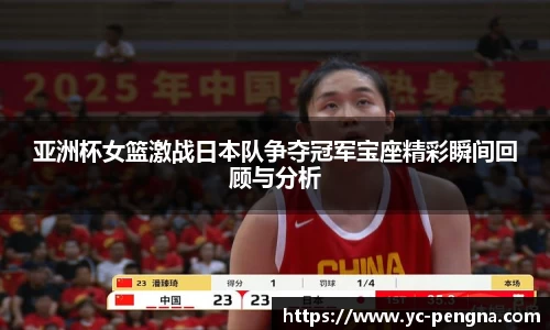 亚洲杯女篮激战日本队争夺冠军宝座精彩瞬间回顾与分析
