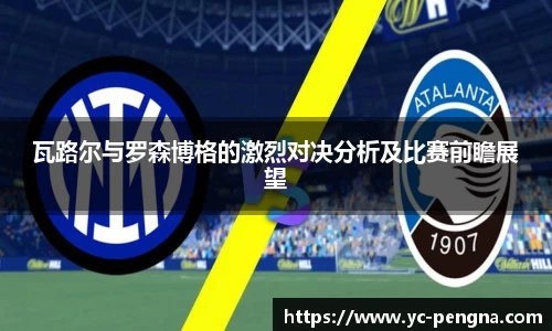 瓦路尔与罗森博格的激烈对决分析及比赛前瞻展望