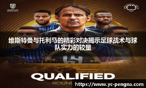 维斯特曼与托利马的精彩对决揭示足球战术与球队实力的较量