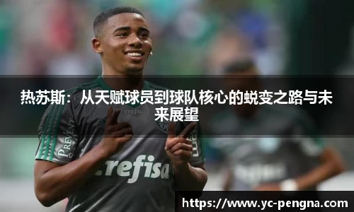 热苏斯：从天赋球员到球队核心的蜕变之路与未来展望