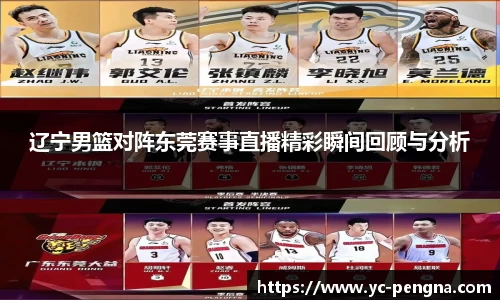 辽宁男篮对阵东莞赛事直播精彩瞬间回顾与分析