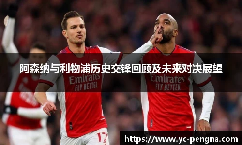 阿森纳与利物浦历史交锋回顾及未来对决展望