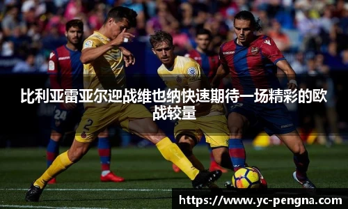 比利亚雷亚尔迎战维也纳快速期待一场精彩的欧战较量