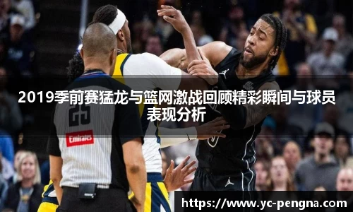 2019季前赛猛龙与篮网激战回顾精彩瞬间与球员表现分析