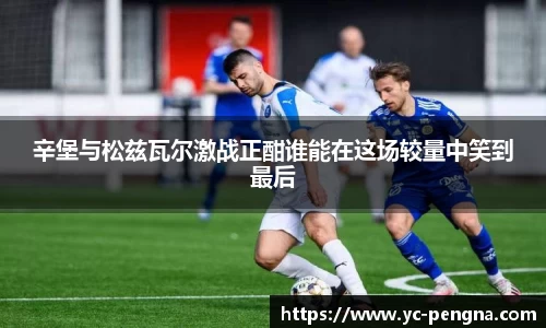 辛堡与松兹瓦尔激战正酣谁能在这场较量中笑到最后