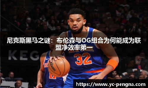 尼克斯黑马之谜：布伦森与OG组合为何能成为联盟净效率第一