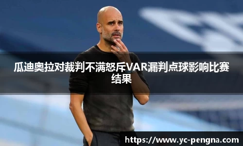 瓜迪奥拉对裁判不满怒斥VAR漏判点球影响比赛结果