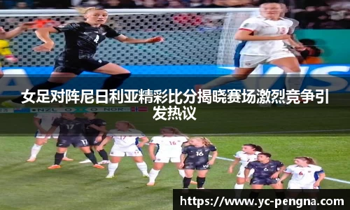 女足对阵尼日利亚精彩比分揭晓赛场激烈竞争引发热议