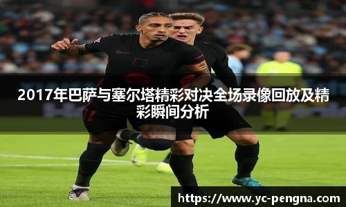 2017年巴萨与塞尔塔精彩对决全场录像回放及精彩瞬间分析